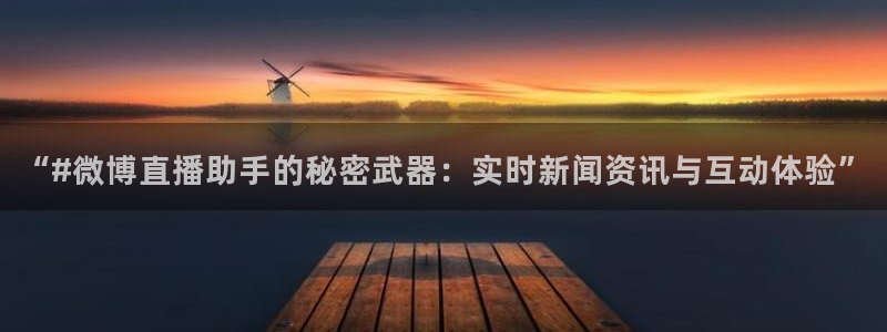 178直播高清体育直播：“#微博直播助手的秘密武器：实时新闻资讯与互动体验”