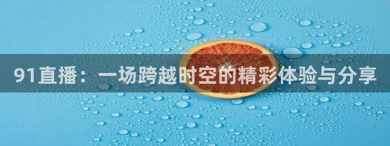 178直播足球篮球赛事：91直播：一场跨越时空的精彩体验与分享