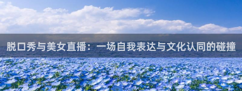 178篮球直播 足球直播：脱口秀与美女直播：一场自我表达与文化认同的碰撞